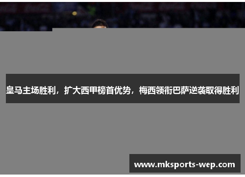 皇马主场胜利，扩大西甲榜首优势，梅西领衔巴萨逆袭取得胜利