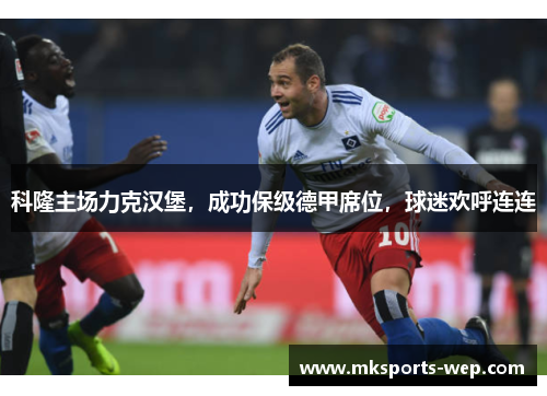 科隆主场力克汉堡，成功保级德甲席位，球迷欢呼连连