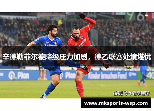 辛德勒菲尔德降级压力加剧，德乙联赛处境堪忧