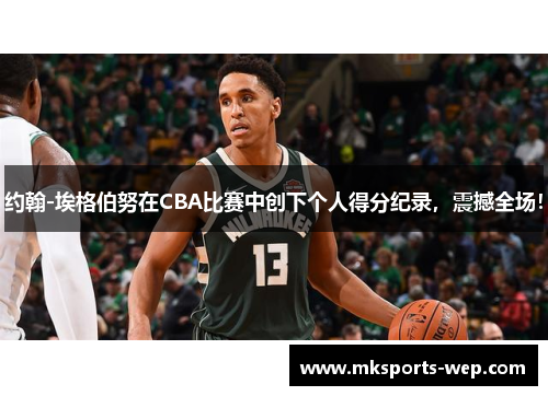 约翰-埃格伯努在CBA比赛中创下个人得分纪录，震撼全场！