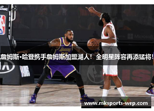 詹姆斯·哈登携手詹姆斯加盟湖人！全明星阵容再添猛将！
