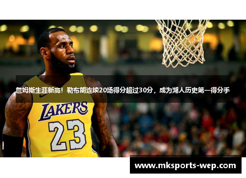 詹姆斯生涯新高！勒布朗连续20场得分超过30分，成为湖人历史第一得分手