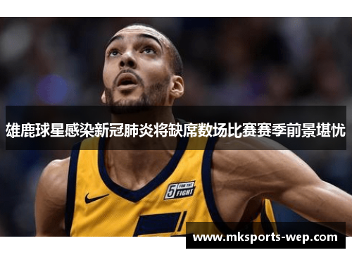 雄鹿球星感染新冠肺炎将缺席数场比赛赛季前景堪忧