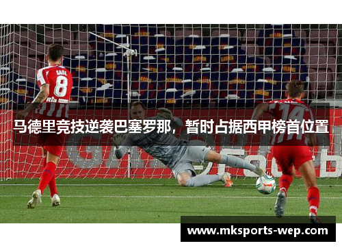 马德里竞技逆袭巴塞罗那，暂时占据西甲榜首位置