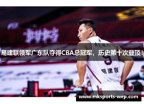 易建联领军广东队夺得CBA总冠军，历史第十次登顶！