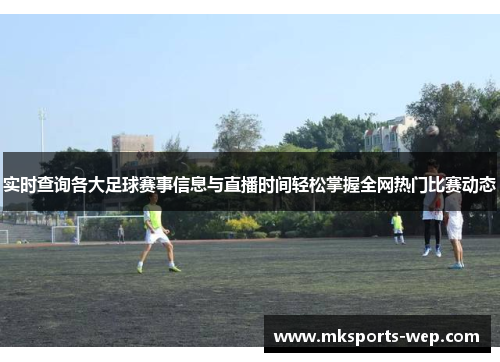 实时查询各大足球赛事信息与直播时间轻松掌握全网热门比赛动态