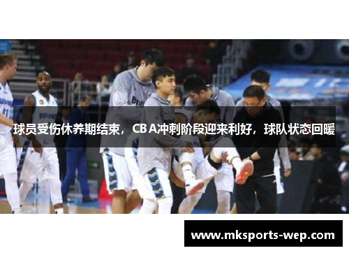 球员受伤休养期结束，CBA冲刺阶段迎来利好，球队状态回暖
