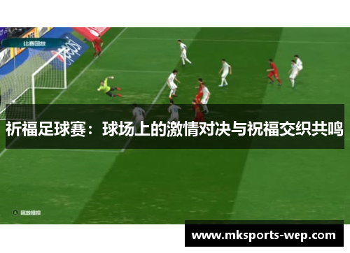 祈福足球赛：球场上的激情对决与祝福交织共鸣