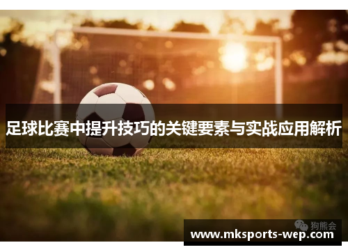 足球比赛中提升技巧的关键要素与实战应用解析