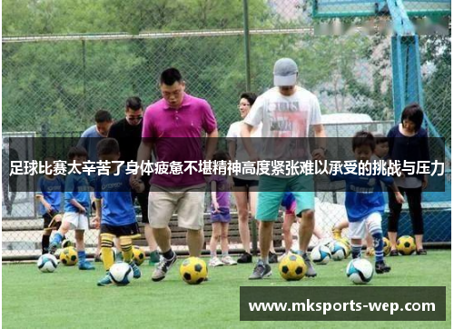 足球比赛太辛苦了身体疲惫不堪精神高度紧张难以承受的挑战与压力
