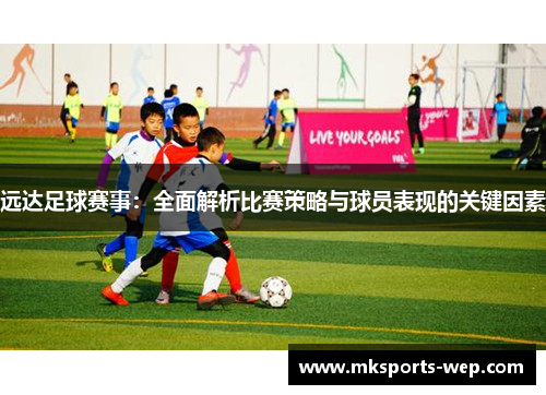 远达足球赛事：全面解析比赛策略与球员表现的关键因素