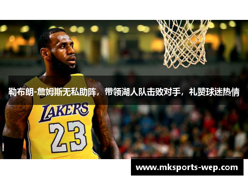 勒布朗-詹姆斯无私助阵，带领湖人队击败对手，礼赞球迷热情