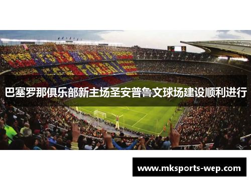 巴塞罗那俱乐部新主场圣安普鲁文球场建设顺利进行