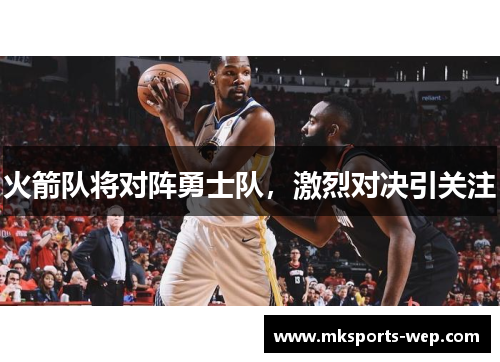 火箭队将对阵勇士队，激烈对决引关注