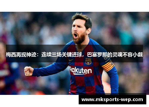 梅西再现神迹：连续三场关键进球，巴塞罗那的灵魂不容小觑