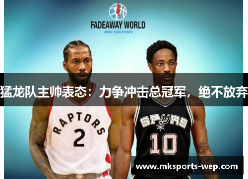 猛龙队主帅表态：力争冲击总冠军，绝不放弃