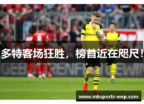 多特客场狂胜，榜首近在咫尺！
