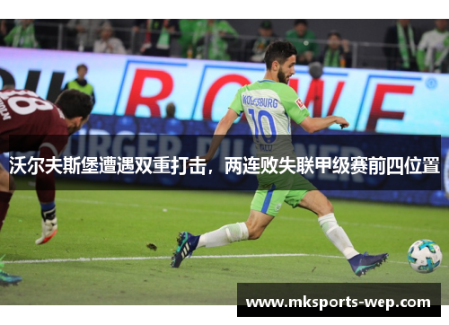 沃尔夫斯堡遭遇双重打击，两连败失联甲级赛前四位置