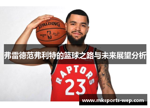 弗雷德范弗利特的篮球之路与未来展望分析