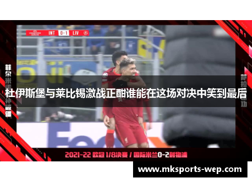 杜伊斯堡与莱比锡激战正酣谁能在这场对决中笑到最后