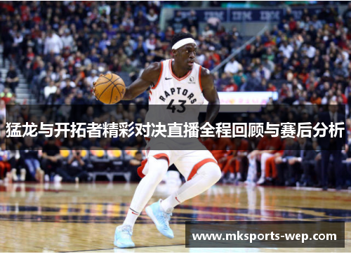 猛龙与开拓者精彩对决直播全程回顾与赛后分析