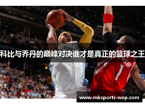 科比与乔丹的巅峰对决谁才是真正的篮球之王