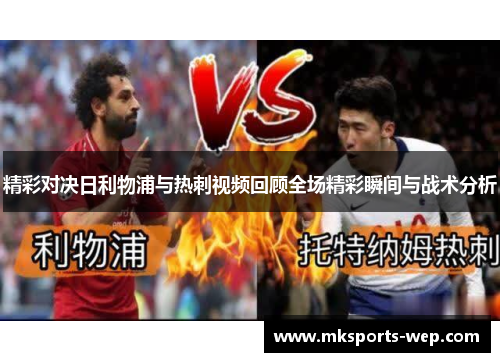 精彩对决日利物浦与热刺视频回顾全场精彩瞬间与战术分析
