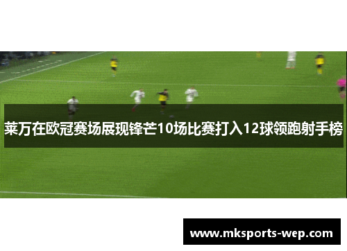 莱万在欧冠赛场展现锋芒10场比赛打入12球领跑射手榜