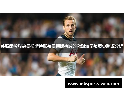 英超巅峰对决曼彻斯特联与曼彻斯特城的激烈较量与历史渊源分析