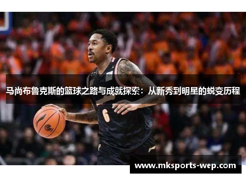 马尚布鲁克斯的篮球之路与成就探索：从新秀到明星的蜕变历程