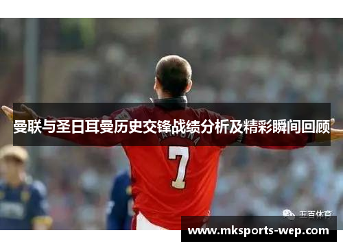 曼联与圣日耳曼历史交锋战绩分析及精彩瞬间回顾